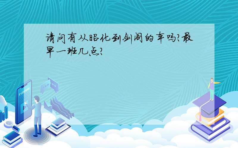 请问有从昭化到剑阁的车吗?最早一班几点?