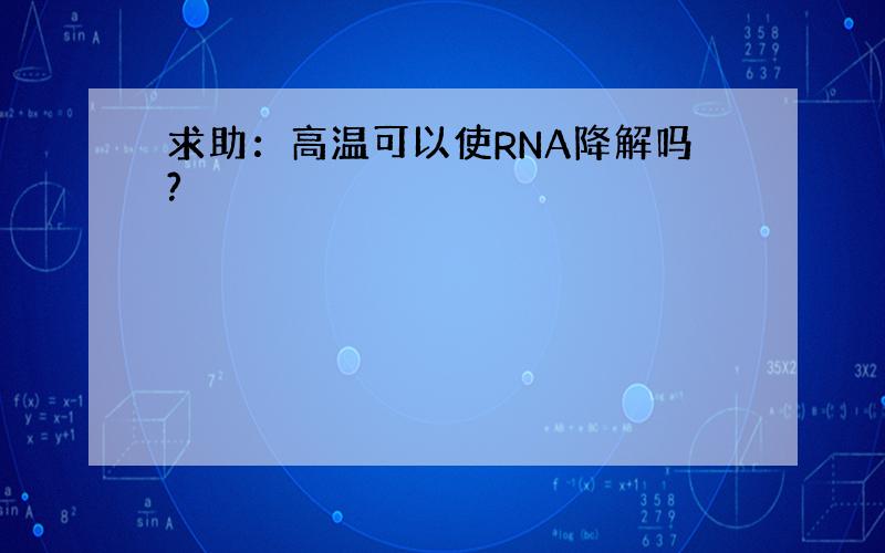 求助：高温可以使RNA降解吗?