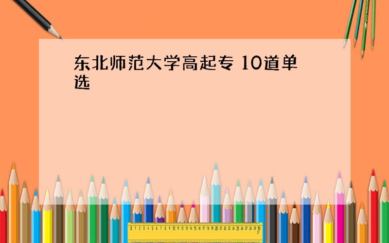 东北师范大学高起专 10道单选