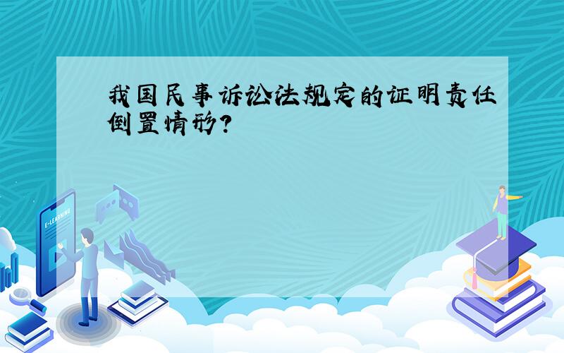 我国民事诉讼法规定的证明责任倒置情形?