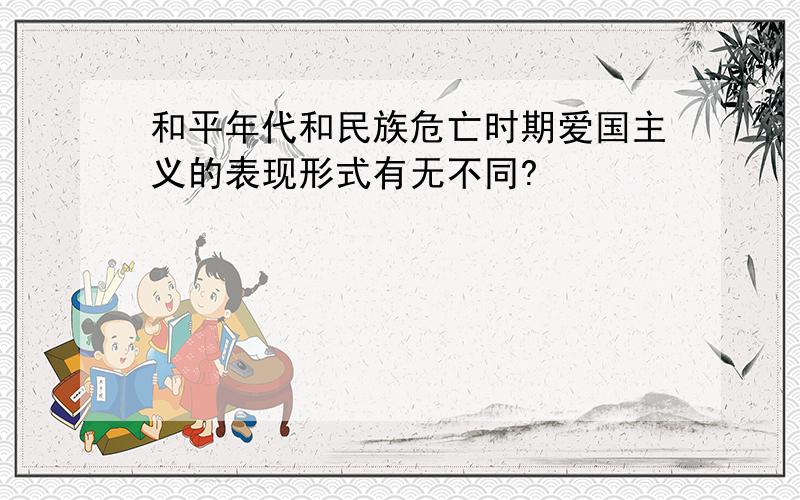 和平年代和民族危亡时期爱国主义的表现形式有无不同?