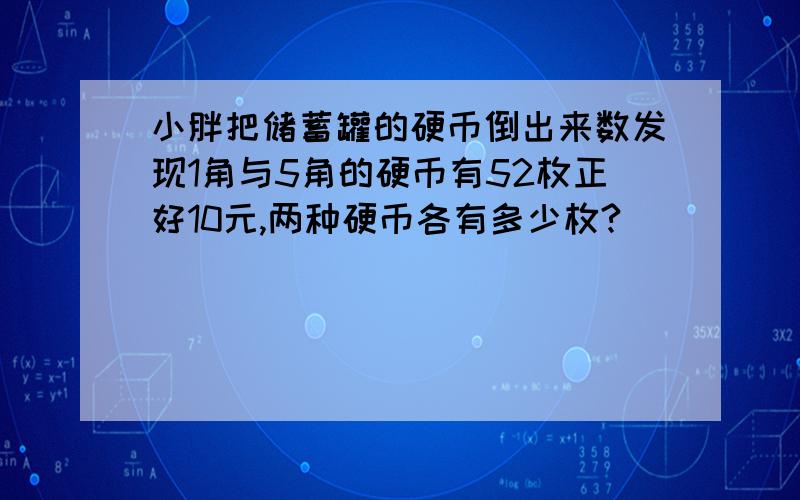 小胖把储蓄罐的硬币倒出来数发现1角与5角的硬币有52枚正好10元,两种硬币各有多少枚?