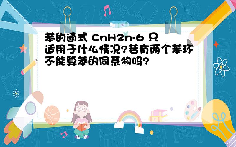 苯的通式 CnH2n-6 只适用于什么情况?若有两个苯环不能算苯的同系物吗?