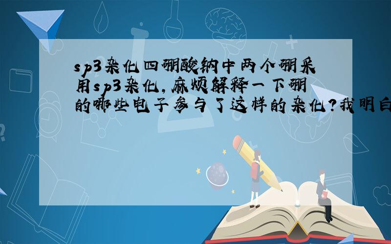 sp3杂化四硼酸钠中两个硼采用sp3杂化,麻烦解释一下硼的哪些电子参与了这样的杂化?我明白了，的确是2s2p的电子参与杂