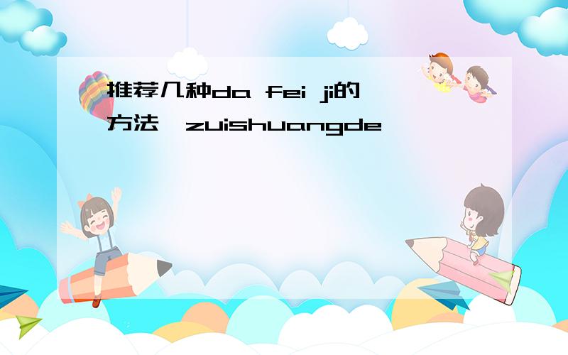 推荐几种da fei ji的方法,zuishuangde