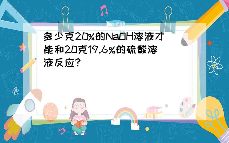 多少克20%的NaOH溶液才能和20克19.6%的硫酸溶液反应?