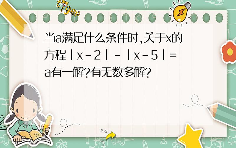 当a满足什么条件时,关于x的方程｜x－2｜－｜x－5｜=a有一解?有无数多解?