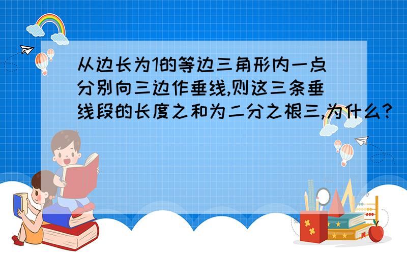 从边长为1的等边三角形内一点分别向三边作垂线,则这三条垂线段的长度之和为二分之根三,为什么?