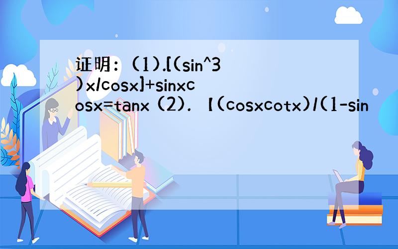 证明：(1).[(sin^3)x/cosx]+sinxcosx=tanx (2). 【(cosxcotx)/(1-sin