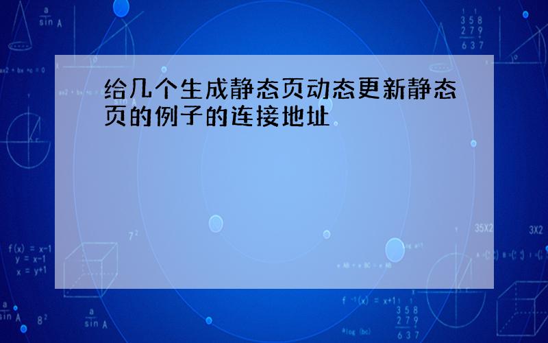 给几个生成静态页动态更新静态页的例子的连接地址