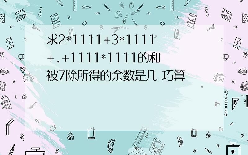 求2*1111+3*1111+.+1111*1111的和被7除所得的余数是几 巧算