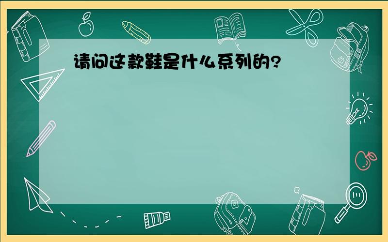 请问这款鞋是什么系列的?