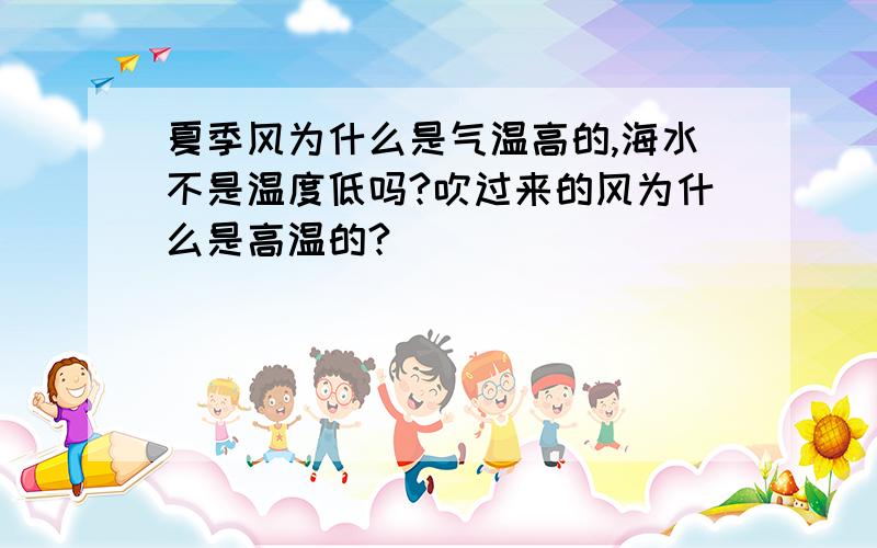 夏季风为什么是气温高的,海水不是温度低吗?吹过来的风为什么是高温的?