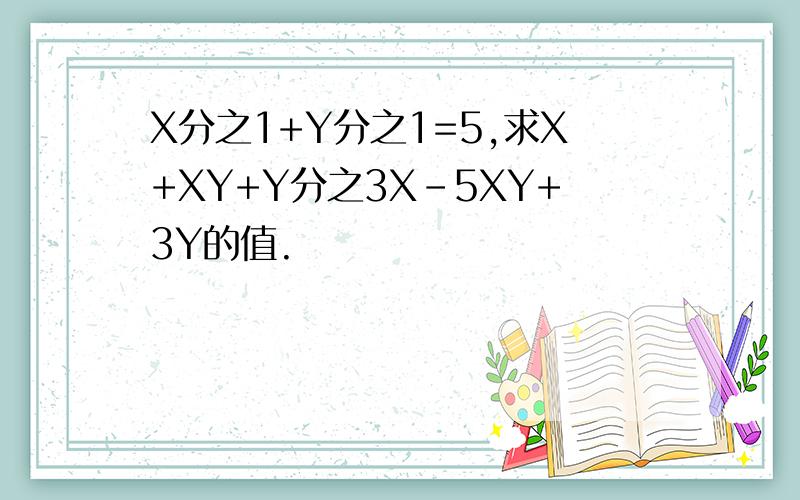 X分之1+Y分之1=5,求X+XY+Y分之3X-5XY+3Y的值.