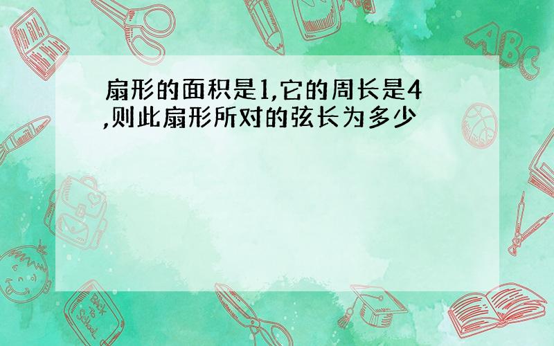 扇形的面积是1,它的周长是4,则此扇形所对的弦长为多少