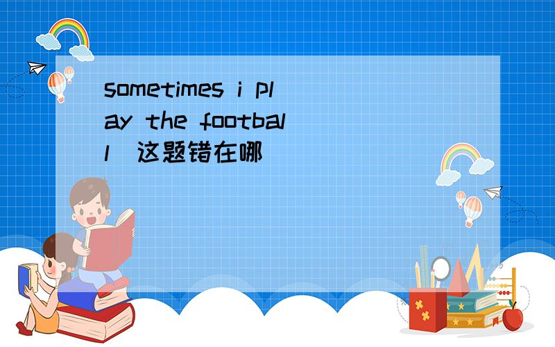 sometimes i play the football（这题错在哪）