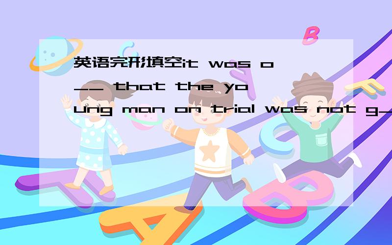 英语完形填空it was o__ that the young man on trial was not g__ at