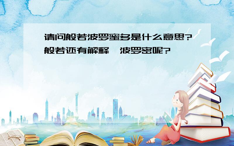 请问般若波罗蜜多是什么意思?般若还有解释,波罗密呢?