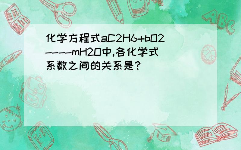 化学方程式aC2H6+bO2----mH2O中,各化学式系数之间的关系是?