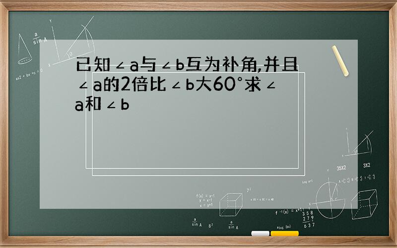 已知∠a与∠b互为补角,并且∠a的2倍比∠b大60°求∠a和∠b