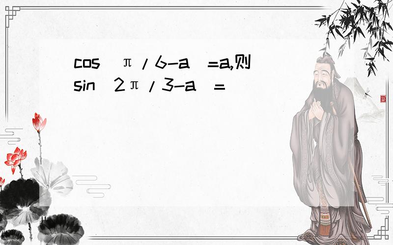 cos(π/6-a）=a,则sin（2π/3-a）=