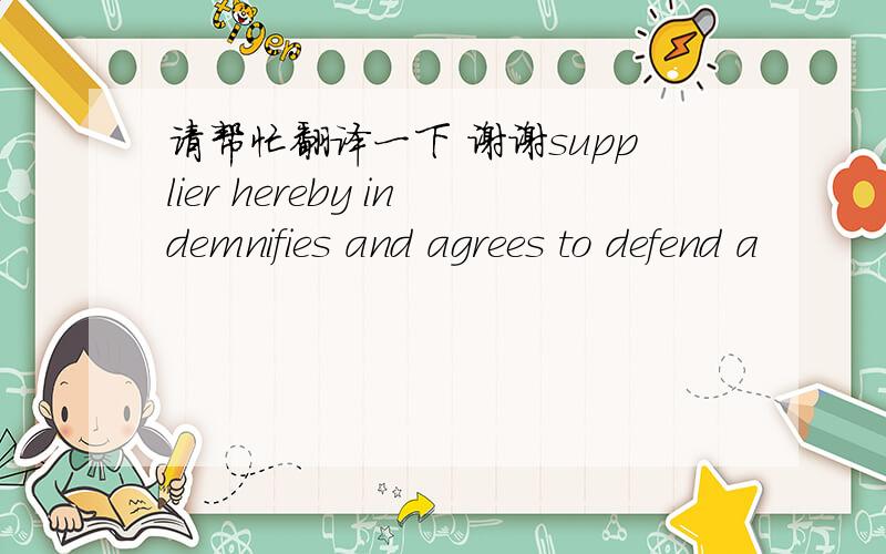 请帮忙翻译一下 谢谢supplier hereby indemnifies and agrees to defend a