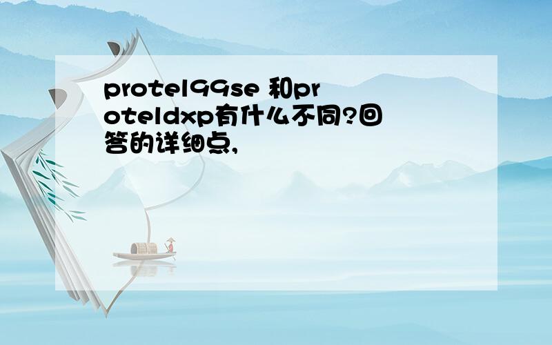 protel99se 和proteldxp有什么不同?回答的详细点,