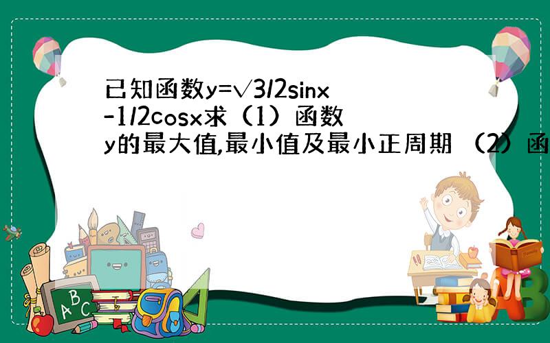 已知函数y=√3/2sinx-1/2cosx求（1）函数y的最大值,最小值及最小正周期 （2）函数y的单调增加区间