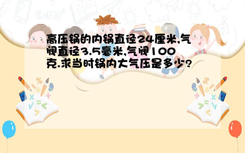 高压锅的内锅直径24厘米,气阀直径3.5毫米,气阀100克.求当时锅内大气压是多少?