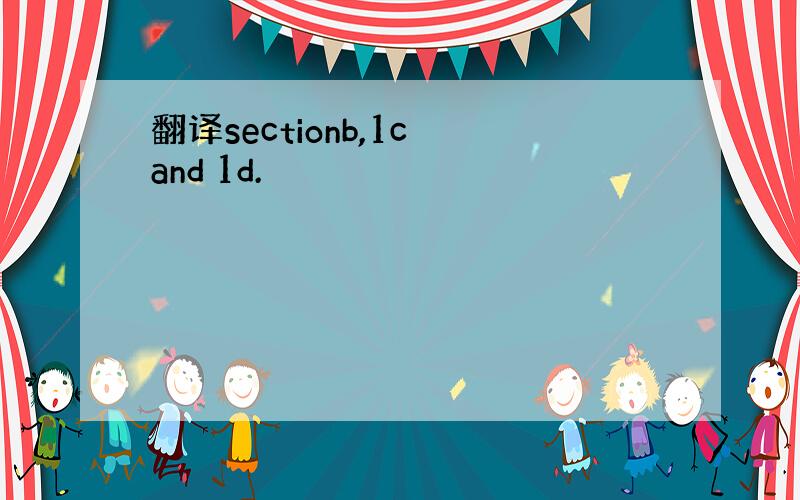 翻译sectionb,1c and 1d.