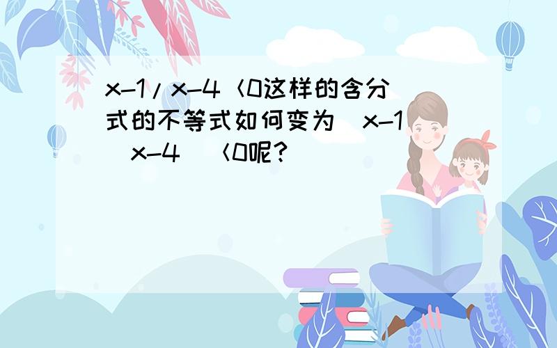 x-1/x-4＜0这样的含分式的不等式如何变为（x-1）（x-4）＜0呢?