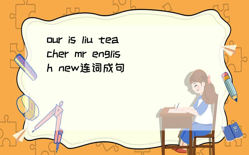 our is liu teacher mr english new连词成句