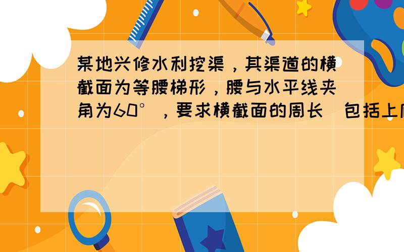 某地兴修水利挖渠，其渠道的横截面为等腰梯形，腰与水平线夹角为60°，要求横截面的周长（包括上底）为定值m，问渠深h为多少