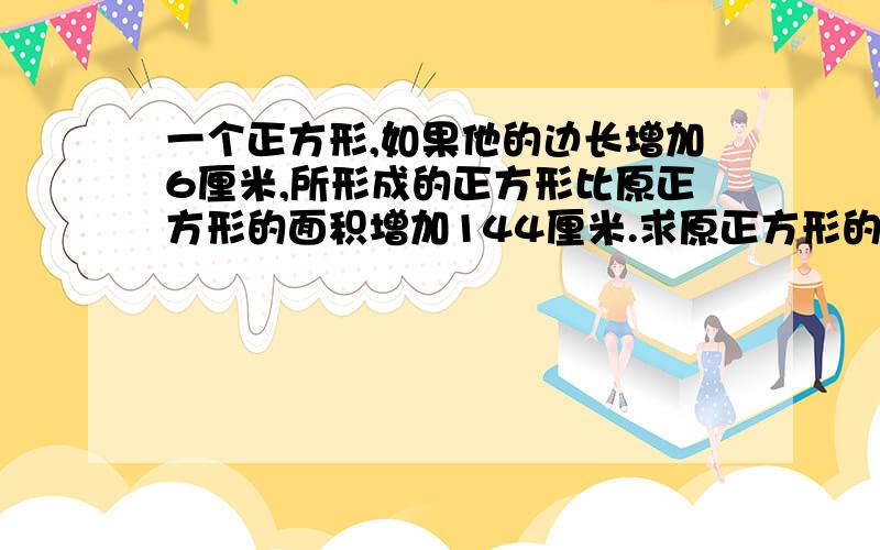 一个正方形,如果他的边长增加6厘米,所形成的正方形比原正方形的面积增加144厘米.求原正方形的边长?