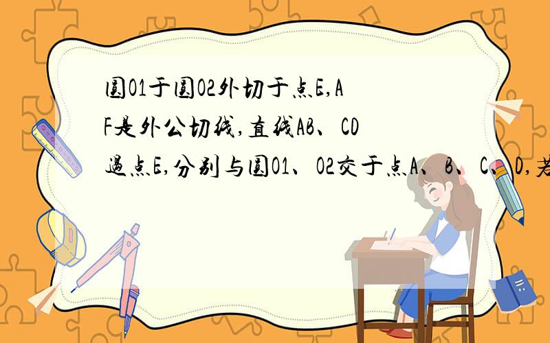 圆O1于圆O2外切于点E,AF是外公切线,直线AB、CD过点E,分别与圆O1、O2交于点A、B、C、D,若AF=2AE,