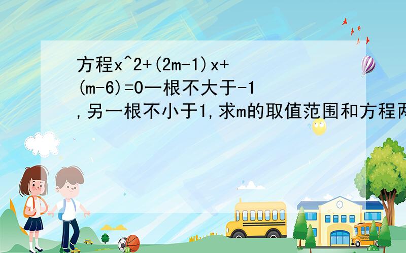 方程x^2+(2m-1)x+(m-6)=0一根不大于-1,另一根不小于1,求m的取值范围和方程两根平方和的最大值与最小值