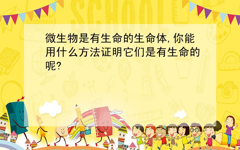 微生物是有生命的生命体,你能用什么方法证明它们是有生命的呢?