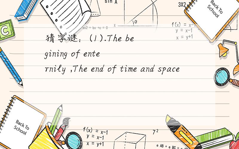 猜字谜：(1).The begining of enternily ,The end of time and space