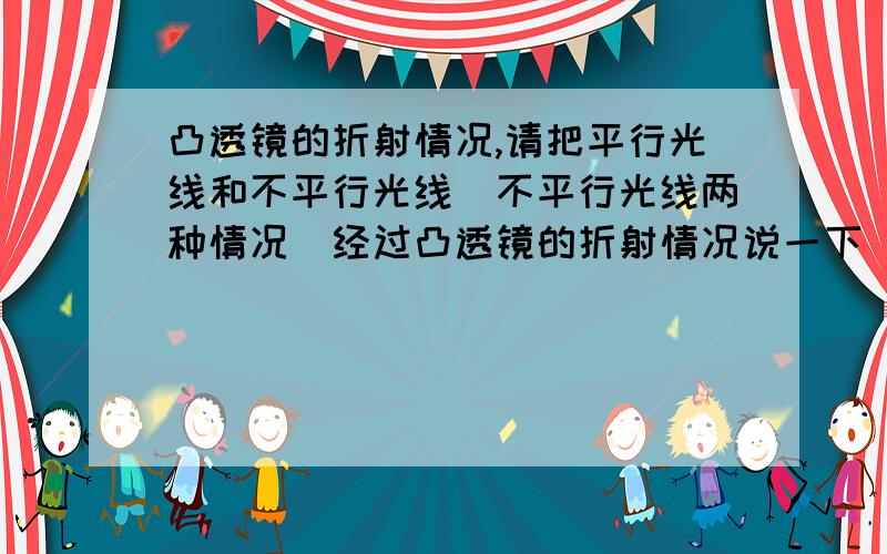 凸透镜的折射情况,请把平行光线和不平行光线（不平行光线两种情况）经过凸透镜的折射情况说一下