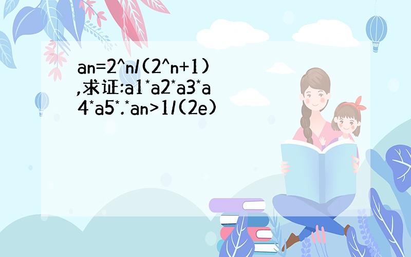 an=2^n/(2^n+1),求证:a1*a2*a3*a4*a5*.*an>1/(2e)