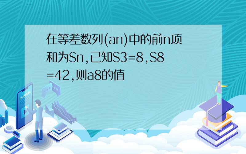 在等差数列(an)中的前n项和为Sn,已知S3=8,S8=42,则a8的值