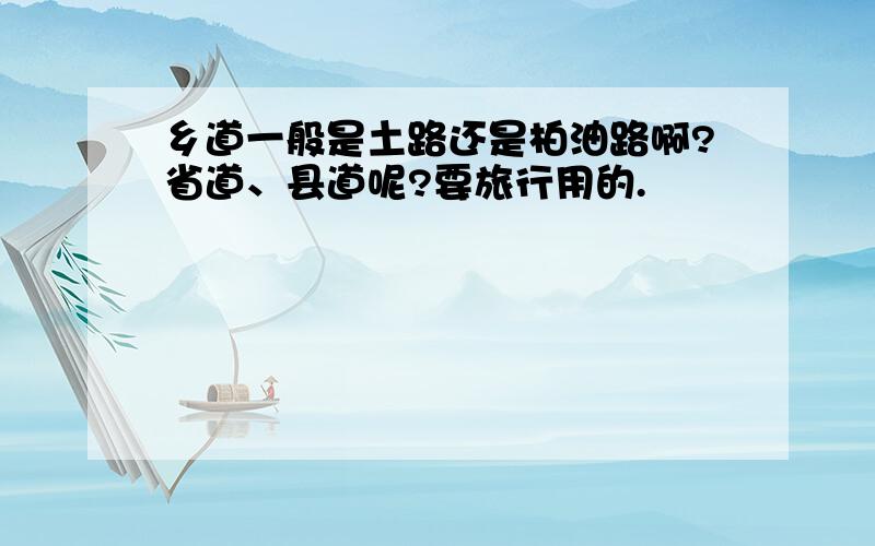 乡道一般是土路还是柏油路啊?省道、县道呢?要旅行用的.