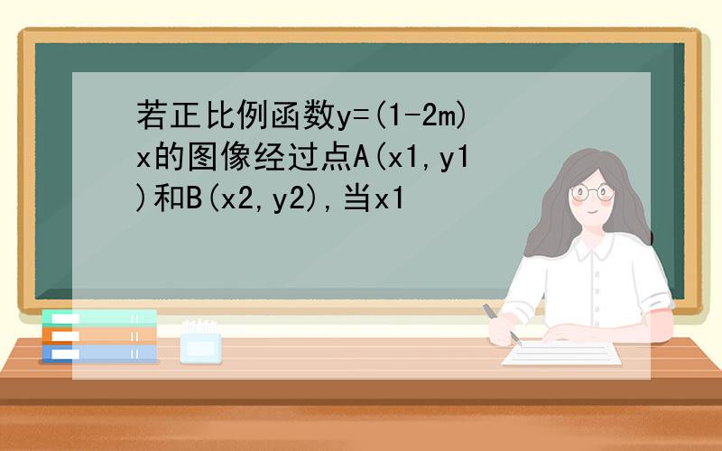 若正比例函数y=(1-2m)x的图像经过点A(x1,y1)和B(x2,y2),当x1