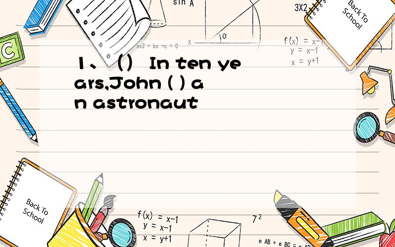 1、（） In ten years,John ( ) an astronaut