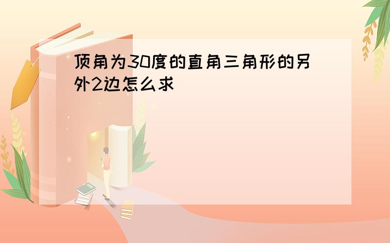 顶角为30度的直角三角形的另外2边怎么求