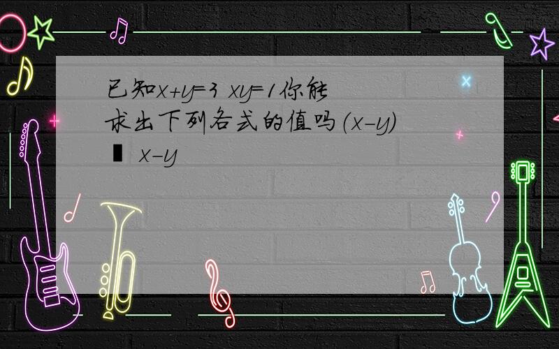 已知x+y=3 xy=1你能求出下列各式的值吗（x-y)² x-y