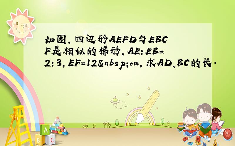 如图，四边形AEFD与EBCF是相似的梯形，AE：EB=2：3，EF=12 cm，求AD、BC的长．