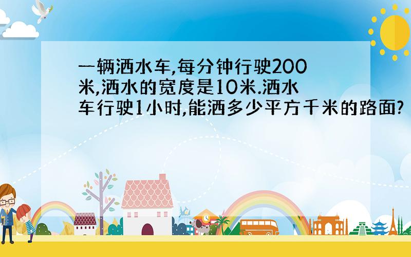 一辆洒水车,每分钟行驶200米,洒水的宽度是10米.洒水车行驶1小时,能洒多少平方千米的路面?