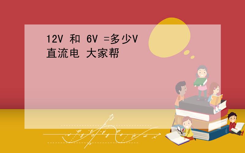 12V 和 6V =多少V 直流电 大家帮