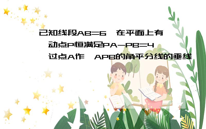 已知线段AB=6,在平面上有一动点P恒满足PA-PB=4,过点A作∠APB的角平分线的垂线,